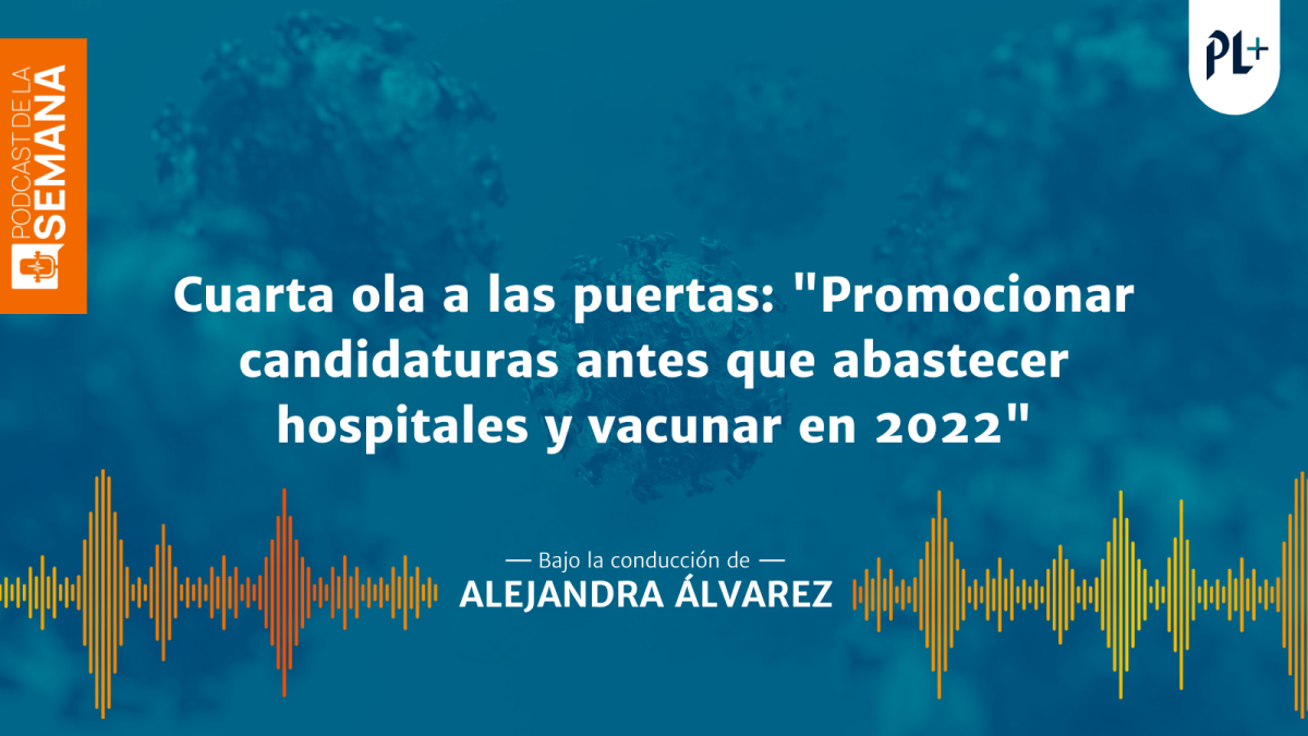 Podcast: Cuarta ola a las puertas: “Promocionar candidaturas antes que abastecer hospitales y vacunar en 2022”